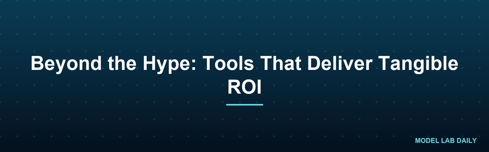 Beyond the Hype: Tools That Deliver Tangible ROI