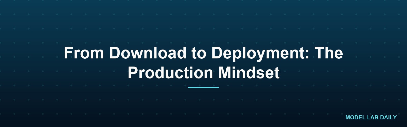 From Download to Deployment: The Production Mindset