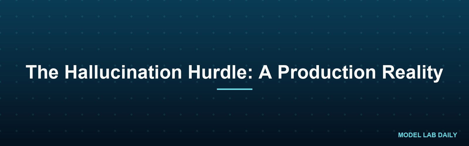 The Hallucination Hurdle: A Production Reality
